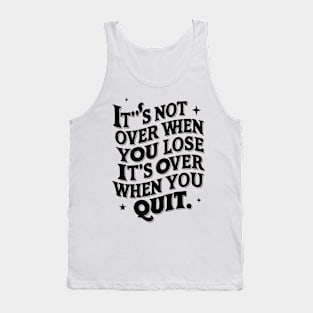 It's not over when you lose it's over when you quit Tank Top